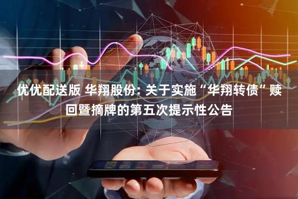 优优配送版 华翔股份: 关于实施“华翔转债”赎回暨摘牌的第五次提示性公告