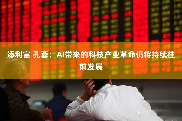 添利富 孔蓉：AI带来的科技产业革命仍将持续往前发展