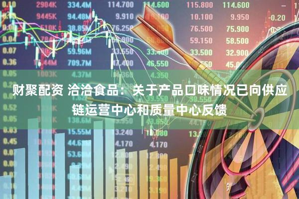 财聚配资 洽洽食品：关于产品口味情况已向供应链运营中心和质量中心反馈