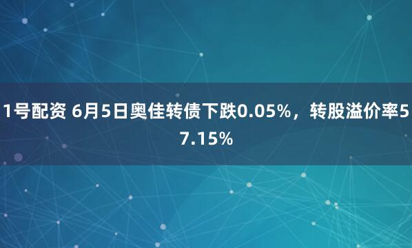 1号配资 6月5日奥佳转债下跌0.05%，转股溢价率57.15%