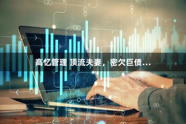 高忆管理 顶流夫妻，密欠巨债…