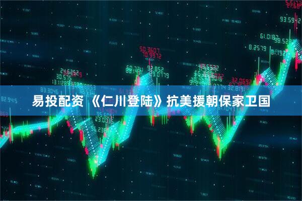 易投配资 《仁川登陆》抗美援朝保家卫国