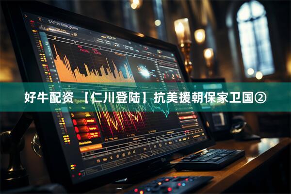 好牛配资 【仁川登陆】抗美援朝保家卫国②