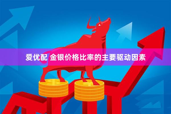 爱优配 金银价格比率的主要驱动因素