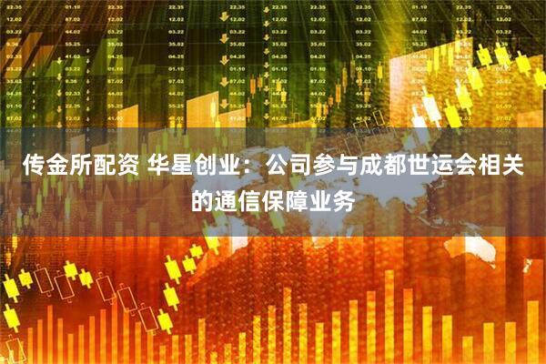 传金所配资 华星创业：公司参与成都世运会相关的通信保障业务