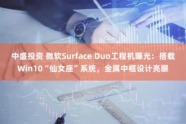 中盛投资 微软Surface Duo工程机曝光：搭载Win10“仙女座”系统，金属中框设计亮眼