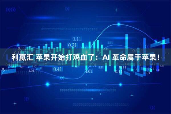 利赢汇 苹果开始打鸡血了：AI 革命属于苹果！