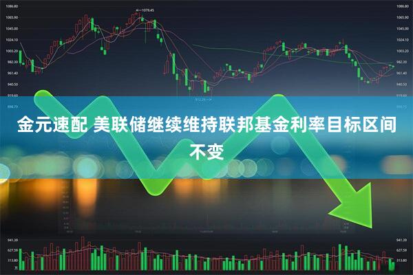 金元速配 美联储继续维持联邦基金利率目标区间不变