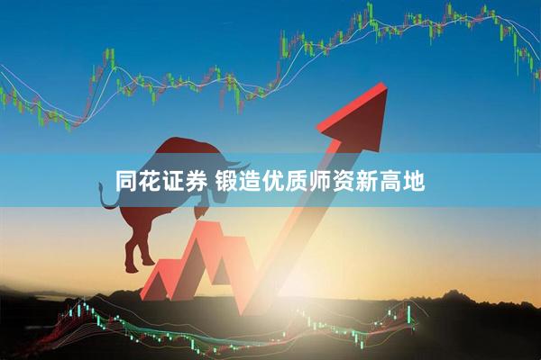 同花证券 锻造优质师资新高地