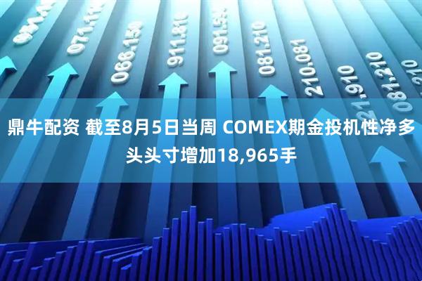 鼎牛配资 截至8月5日当周 COMEX期金投机性净多头头寸增加18,965手