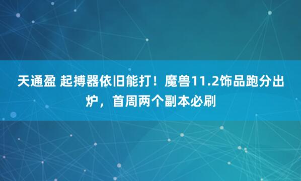 天通盈 起搏器依旧能打！魔兽11.2饰品跑分出炉，首周两个副本必刷