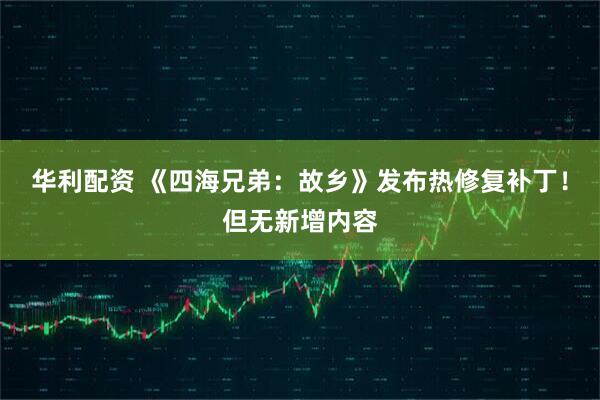 华利配资 《四海兄弟：故乡》发布热修复补丁！但无新增内容