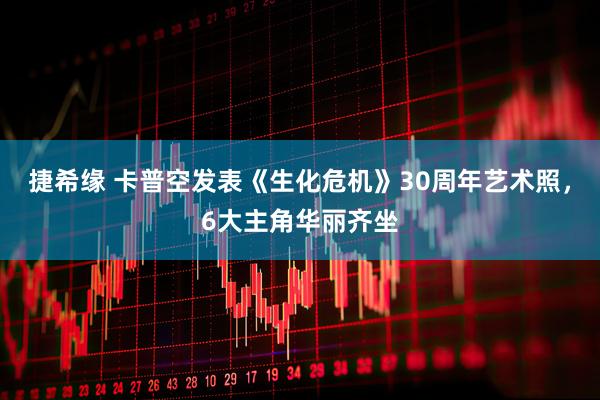 捷希缘 卡普空发表《生化危机》30周年艺术照，6大主角华丽齐坐