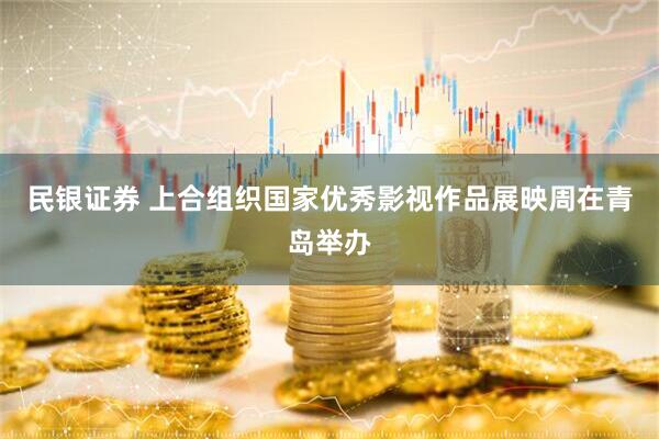 民银证券 上合组织国家优秀影视作品展映周在青岛举办