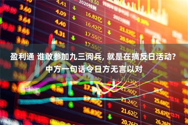 盈利通 谁敢参加九三阅兵, 就是在搞反日活动? 中方一句话令日方无言以对