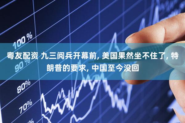 粤友配资 九三阅兵开幕前, 美国果然坐不住了, 特朗普的要求, 中国至今没回