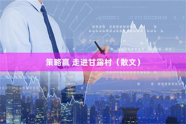 策略赢 走进甘露村（散文）