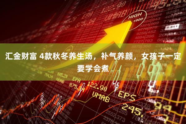 汇金财富 4款秋冬养生汤，补气养颜，女孩子一定要学会煮