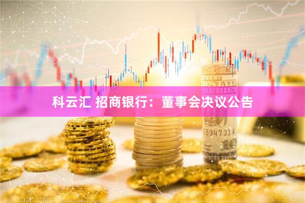 科云汇 招商银行：董事会决议公告
