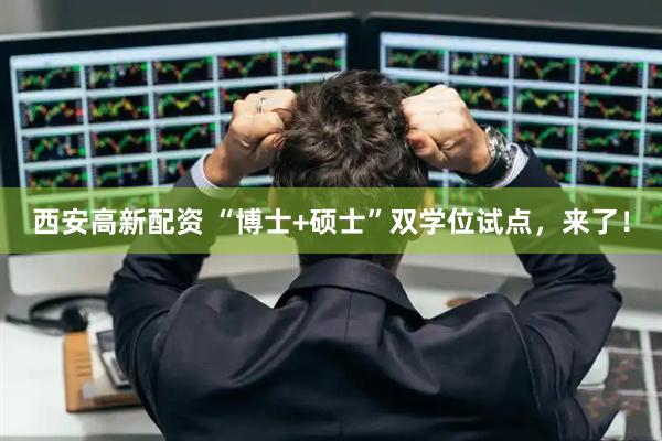西安高新配资 “博士+硕士”双学位试点，来了！