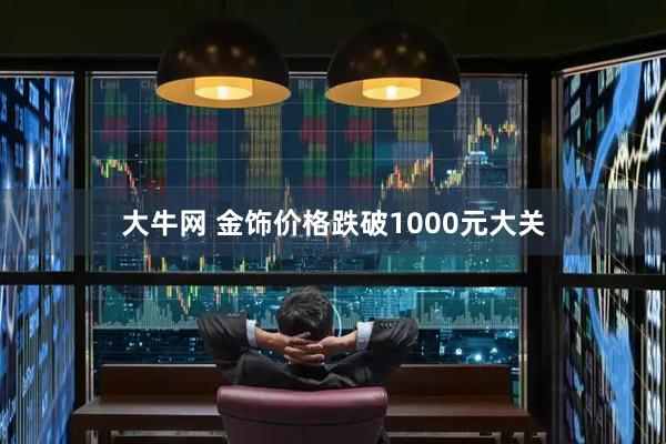 大牛网 金饰价格跌破1000元大关