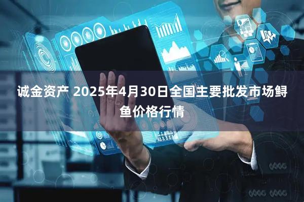 诚金资产 2025年4月30日全国主要批发市场鲟鱼价格行情